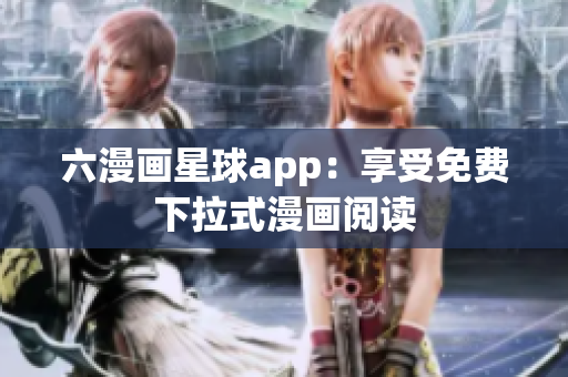 六漫画星球app：享受免费下拉式漫画阅读