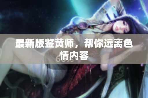 最新版鉴黄师，帮你远离色情内容