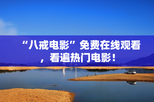 “八戒电影”免费在线观看，看遍热门电影！