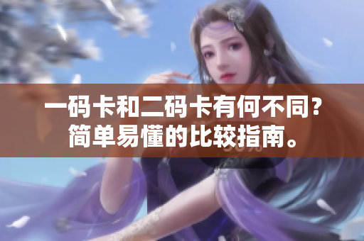 一码卡和二码卡有何不同？简单易懂的比较指南。