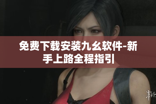 免费下载安装九幺软件-新手上路全程指引