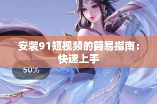 安装9 1短视频的简易指南：快速上手