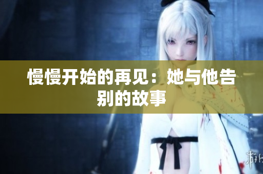 慢慢开始的再见：她与他告别的故事