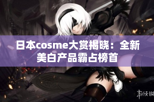 日本cosme大赏揭晓：全新美白产品霸占榜首