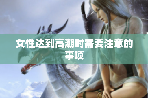 女性达到高潮时需要注意的事项