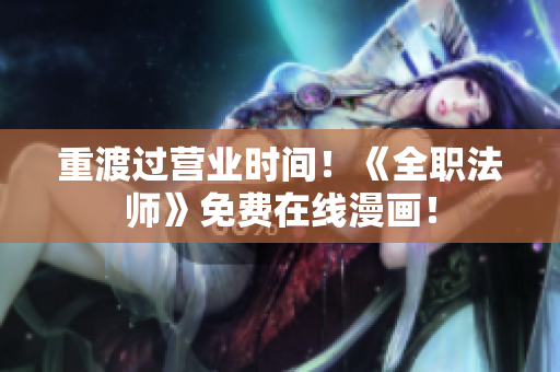 重渡过营业时间！《全职法师》免费在线漫画！