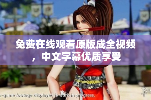 免费在线观看原版成全视频，中文字幕优质享受