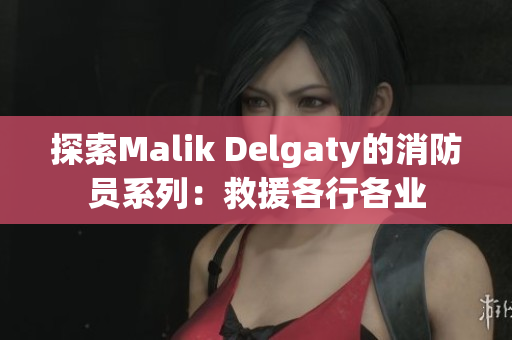 探索Malik Delgaty的消防员系列：救援各行各业