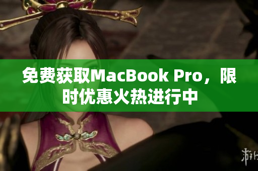 免费获取MacBook Pro，限时优惠火热进行中