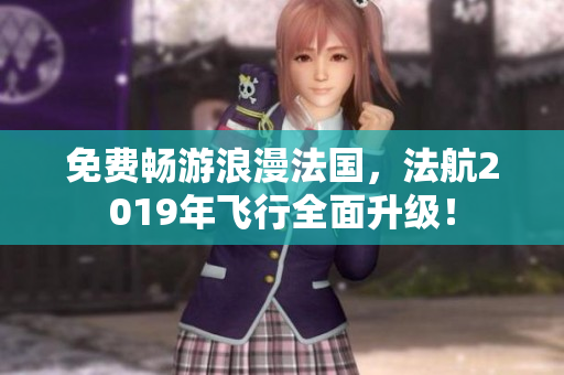 免费畅游浪漫法国，法航2019年飞行全面升级！