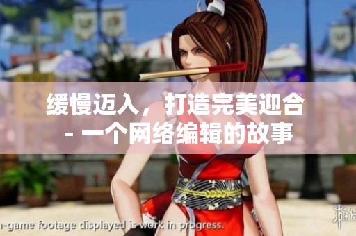 缓慢迈入，打造完美迎合 - 一个网络编辑的故事