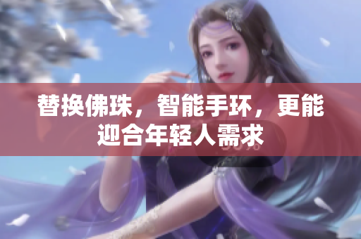 替换佛珠，智能手环，更能迎合年轻人需求