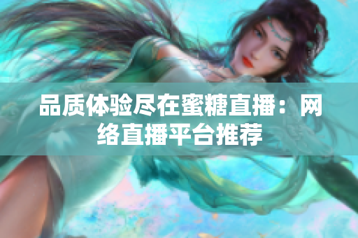 品质体验尽在蜜糖直播：网络直播平台推荐