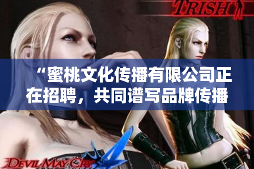 “蜜桃文化传播有限公司正在招聘，共同谱写品牌传播新篇章！”