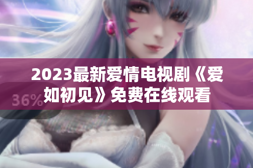 2023最新爱情电视剧《爱如初见》免费在线观看