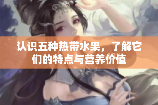 认识五种热带水果，了解它们的特点与营养价值