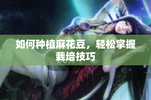 如何种植麻花豆，轻松掌握栽培技巧