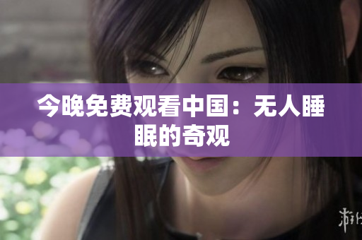 今晚免费观看中国：无人睡眠的奇观