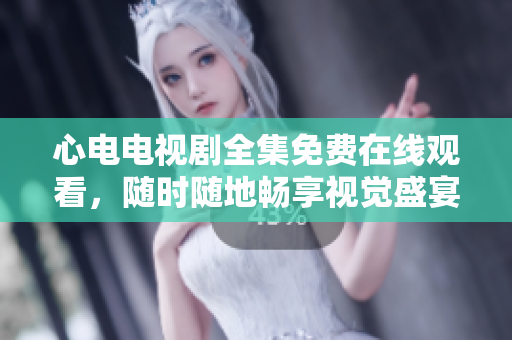 心电电视剧全集免费在线观看，随时随地畅享视觉盛宴