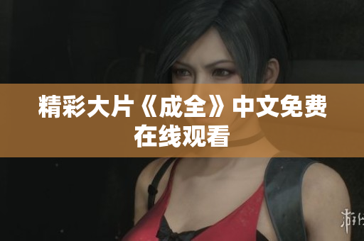 精彩大片《成全》中文免费在线观看