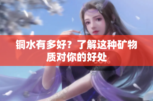 铜水有多好？了解这种矿物质对你的好处