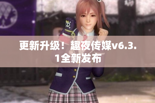 更新升级！趣夜传媒v6.3.1全新发布