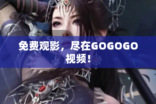 免费观影，尽在GOGOGO视频！