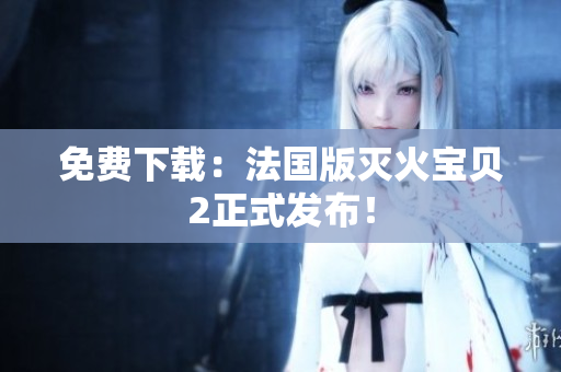 免费下载：法国版灭火宝贝2正式发布！