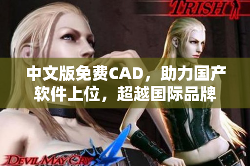 中文版免费CAD，助力国产软件上位，超越国际品牌