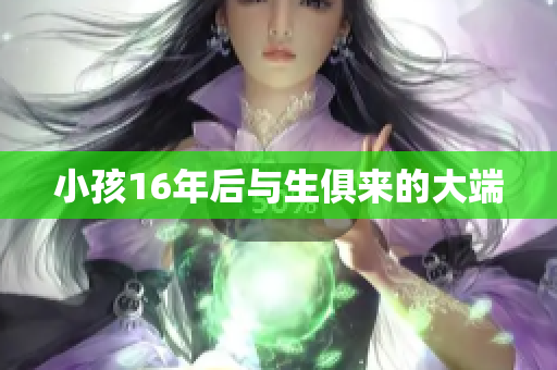 小孩16年后与生俱来的大端