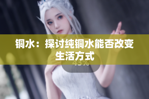 铜水：探讨纯铜水能否改变生活方式