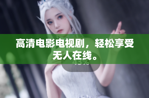 高清电影电视剧，轻松享受无人在线。