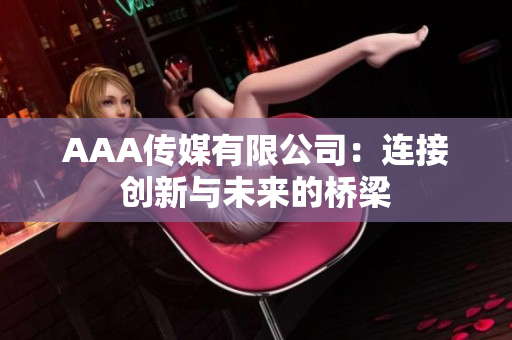 AAA传媒有限公司：连接创新与未来的桥梁