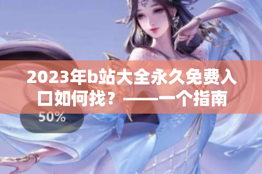 2023年b站大全永久免费入口如何找？——一个指南