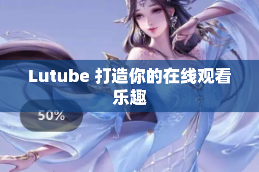 Lutube 打造你的在线观看乐趣