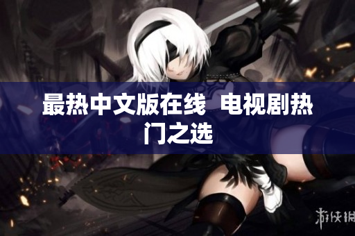 最热中文版在线  电视剧热门之选