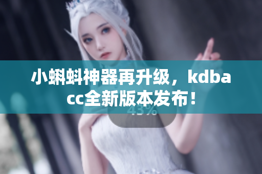 小蝌蚪神器再升级，kdbacc全新版本发布！