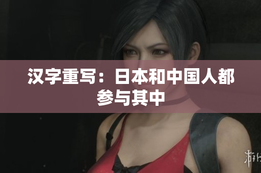 汉字重写：日本和中国人都参与其中