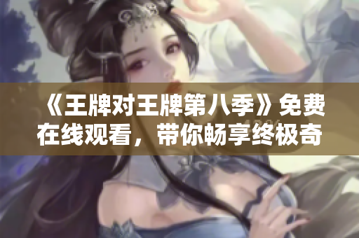 《王牌对王牌第八季》免费在线观看，带你畅享终极奇妙对决！