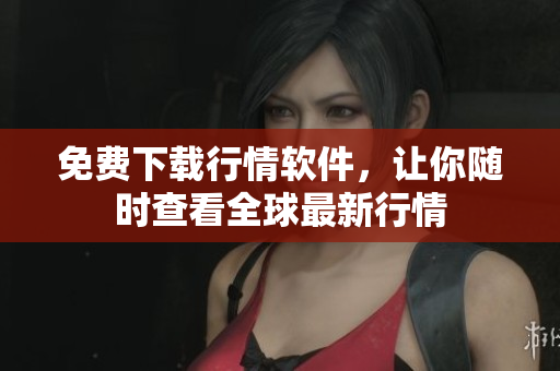 免费下载行情软件，让你随时查看全球最新行情