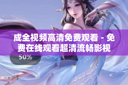 成全视频高清免费观看 - 免费在线观看超清流畅影视