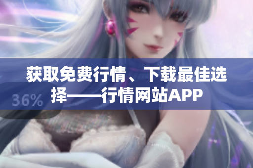 获取免费行情、下载最佳选择——行情网站APP