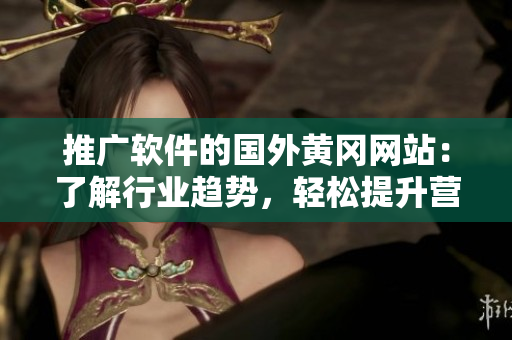 推广软件的国外黄冈网站：了解行业趋势，轻松提升营销效果
