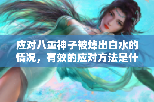 应对八重神子被焯出白水的情况，有效的应对方法是什么？