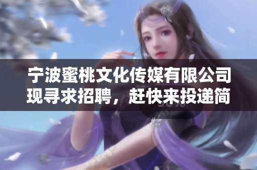 宁波蜜桃文化传媒有限公司现寻求招聘，赶快来投递简历吧！