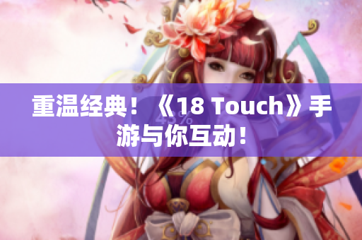 重温经典！《18 Touch》手游与你互动！