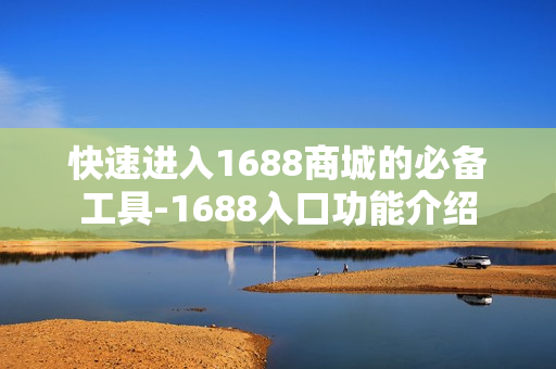 快速进入1688商城的必备工具-1688入口功能介绍