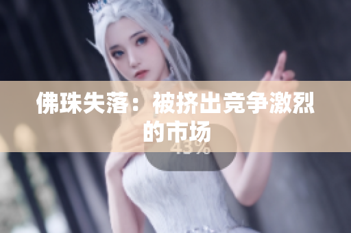 佛珠失落：被挤出竞争激烈的市场
