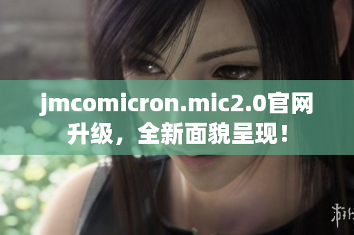 jmcomicron.mic2.0官网升级，全新面貌呈现！