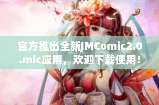 官方推出全新JMComic2.0.mic应用，欢迎下载使用！